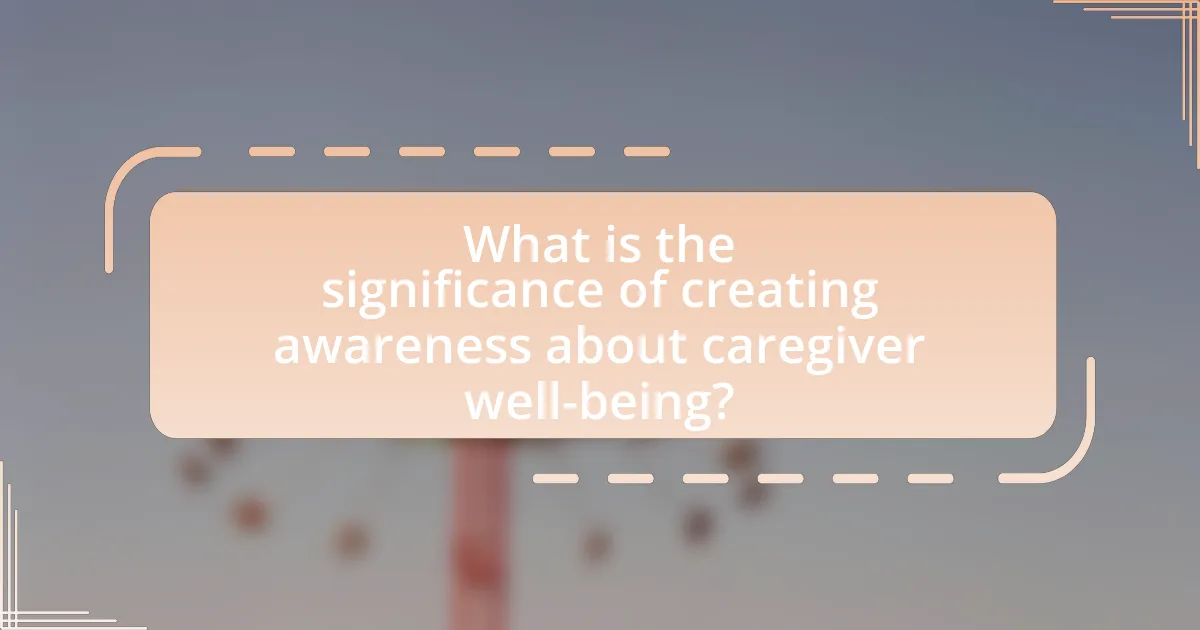 What is the significance of creating awareness about caregiver well-being?